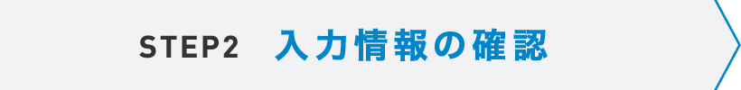 STEP2 入力情報の確認